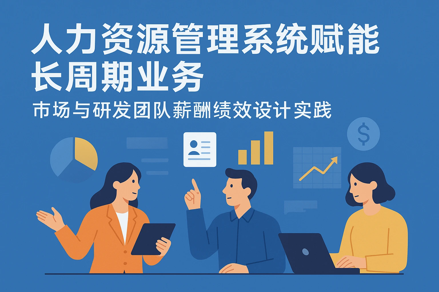 人力资源管理系统赋能长周期业务：市场与研发团队薪酬绩效设计实践