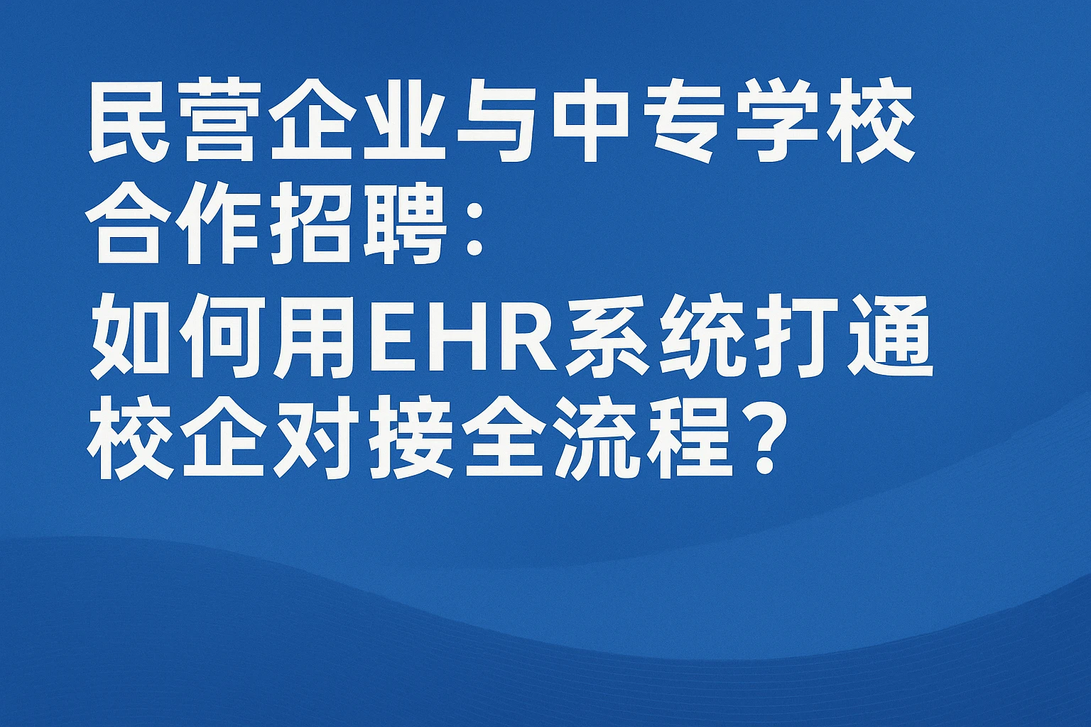 民营企业与中专学校合作招聘：如何用EHR系统打通校企对接全流程？