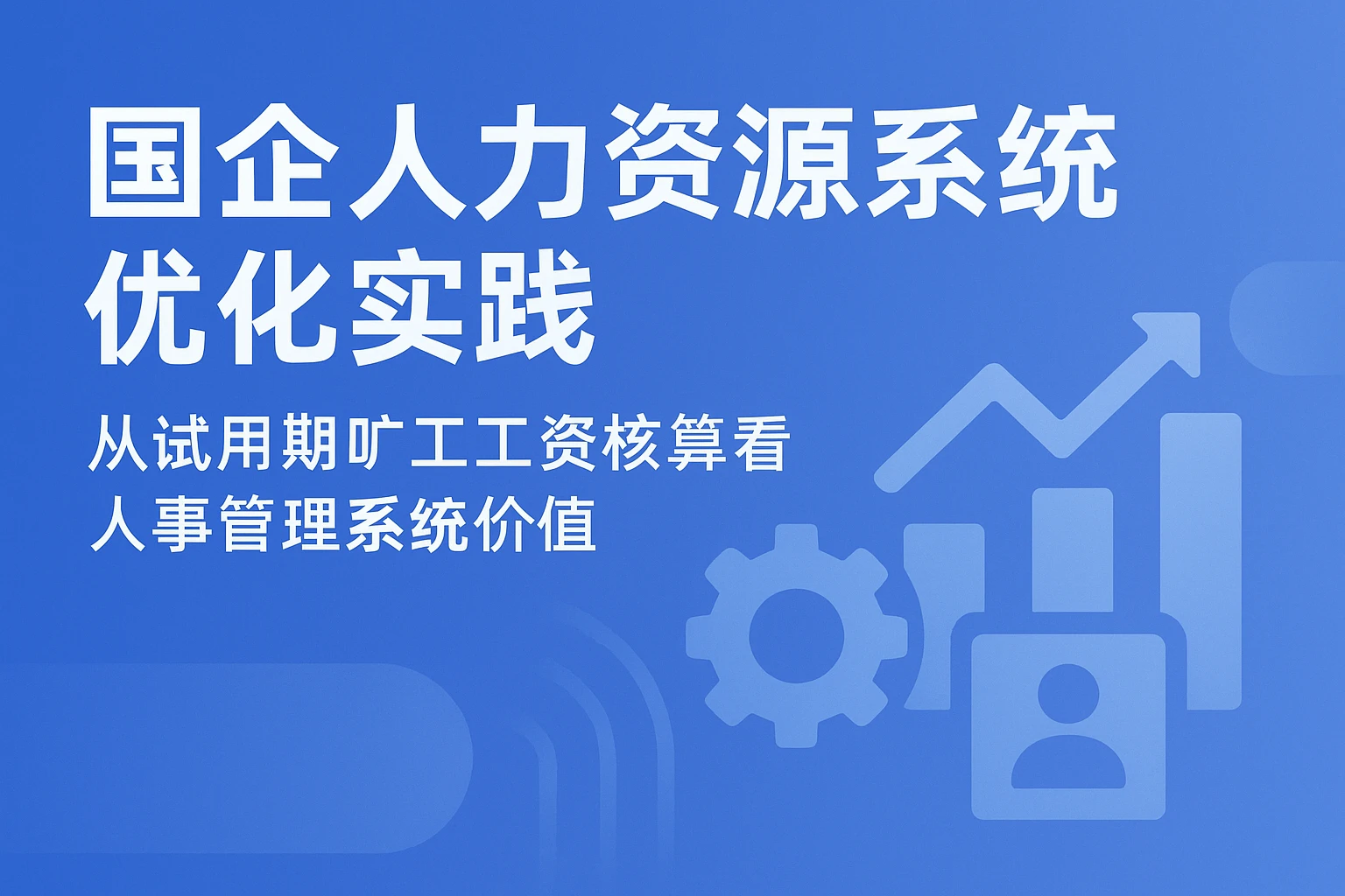 国企人力资源系统优化实践：从试用期旷工工资核算看人事管理系统价值