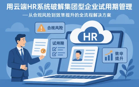 用云端HR系统破解集团型企业试用期管理痛点——从合规风险到效率提升的全流程解决方案