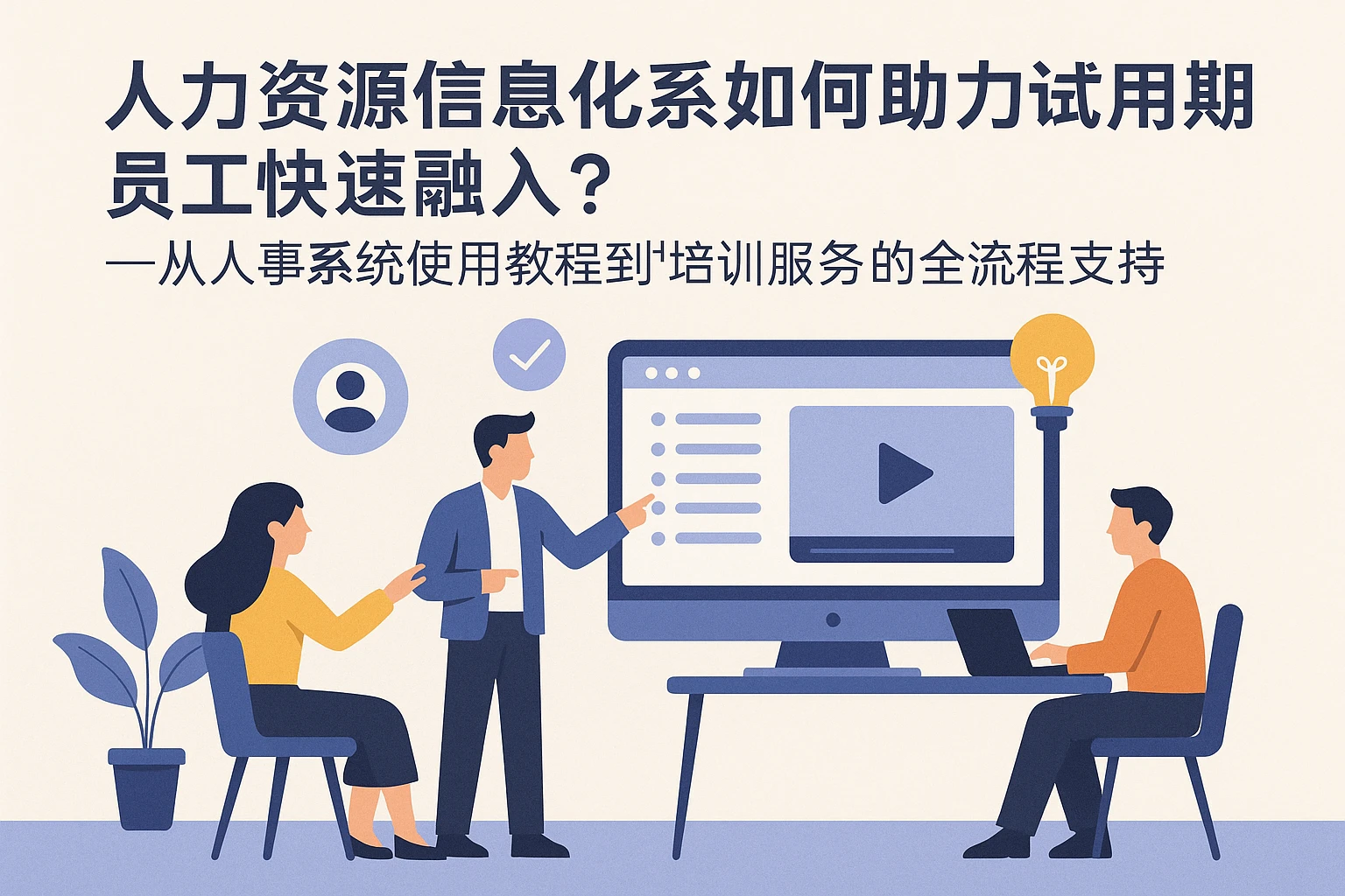 人力资源信息化系统如何助力试用期员工快速融入？——从人事系统使用教程到培训服务的全流程支持