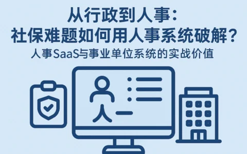 从行政到人事：社保难题如何用人事系统破解？人事SaaS与事业单位系统的实战价值