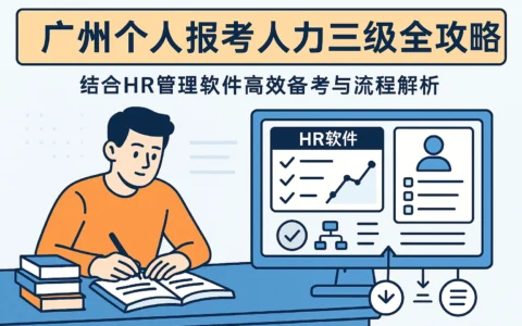 广州个人报考人力三级全攻略：结合HR管理软件高效备考与流程解析