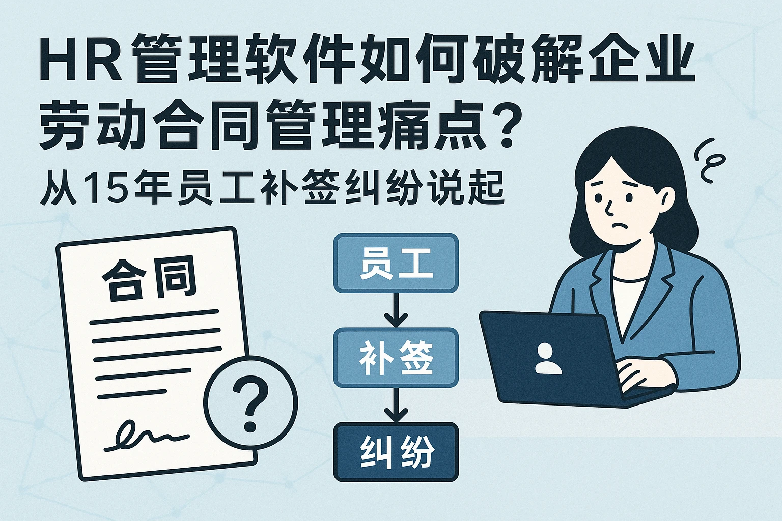 HR管理软件如何破解企业劳动合同管理痛点？从15年员工补签纠纷说起