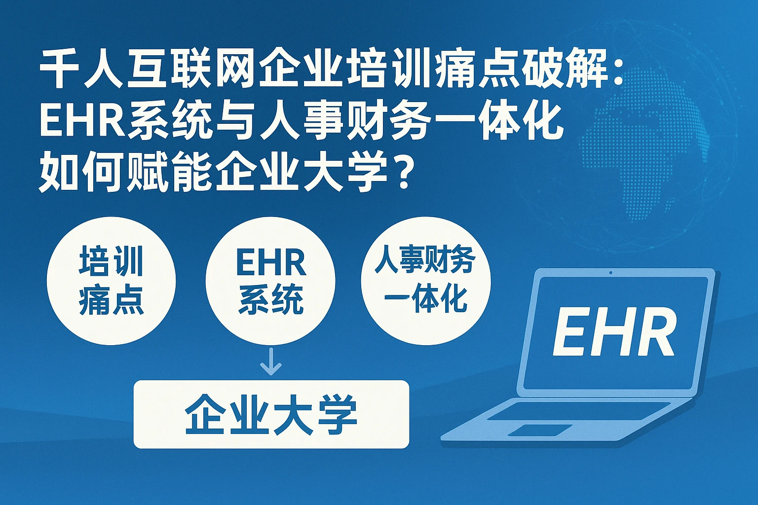 千人互联网企业培训痛点破解：EHR系统与人事财务一体化如何赋能企业大学？