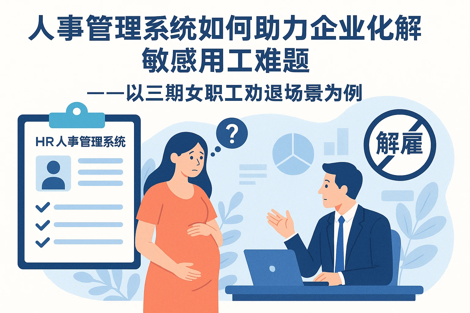 人事管理系统如何助力企业化解敏感用工难题——以三期女职工劝退场景为例