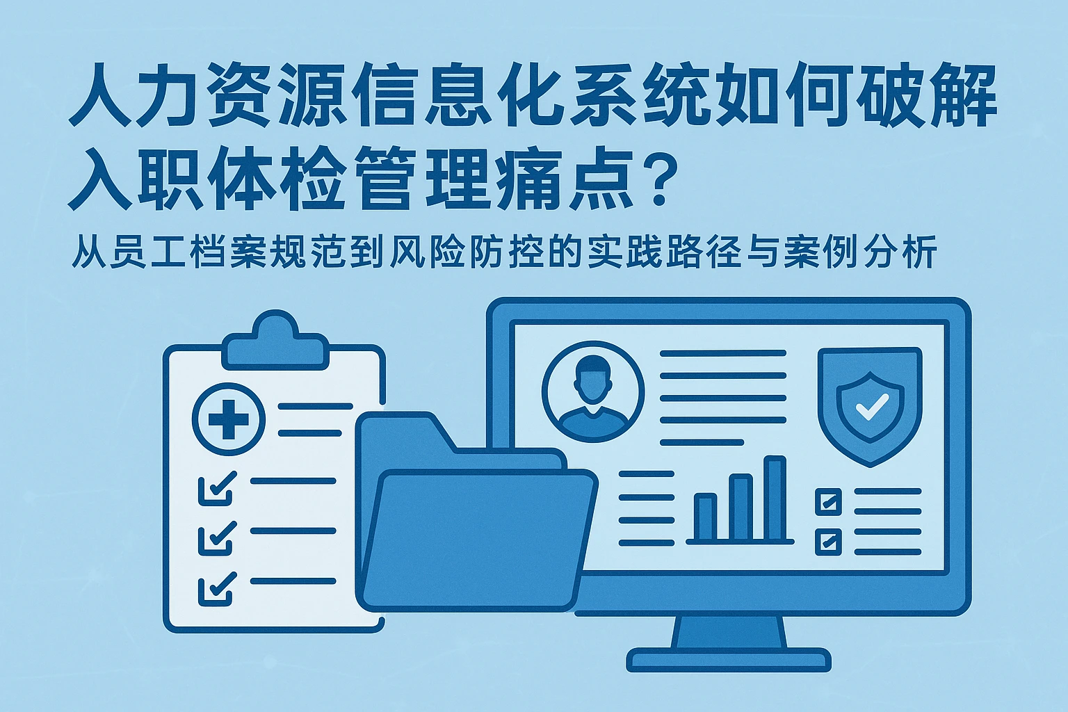 人力资源信息化系统如何破解入职体检管理痛点？——从员工档案规范到风险防控的实践路径与案例分析