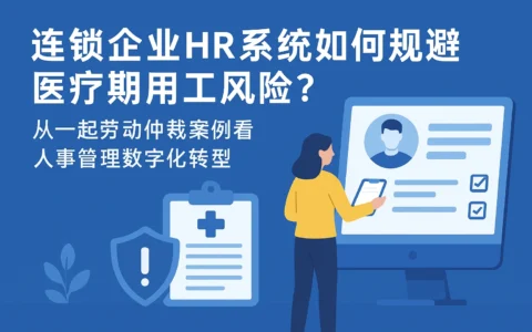 连锁企业HR系统如何规避医疗期用工风险？从一起劳动仲裁案例看人事管理数字化转型