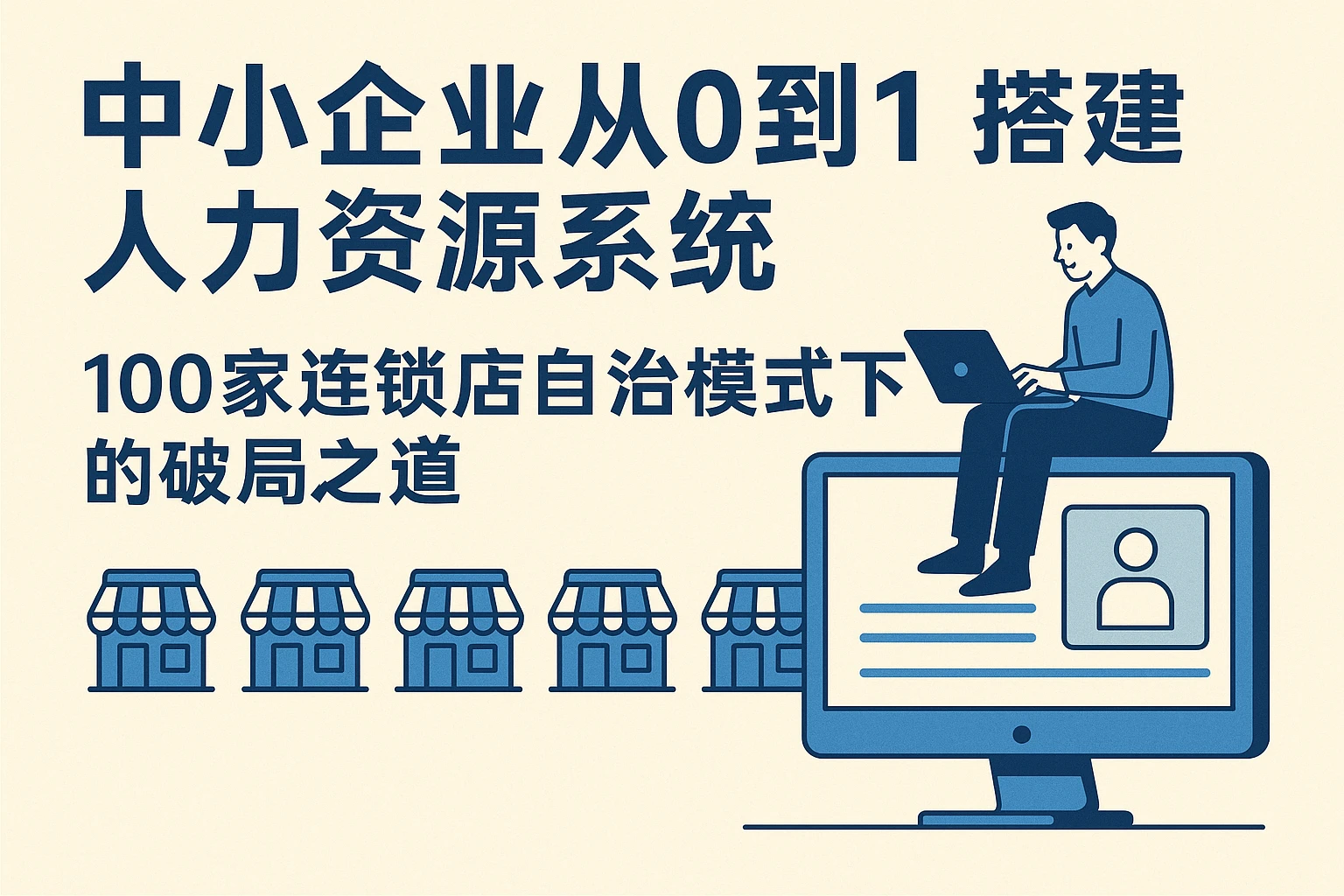 中小企业从0到1搭建人力资源系统：100家连锁店自治模式下的破局之道
