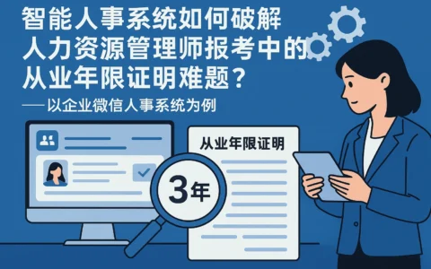智能人事系统如何破解人力资源管理师报考中的从业年限证明难题？——以企业微信人事系统为例