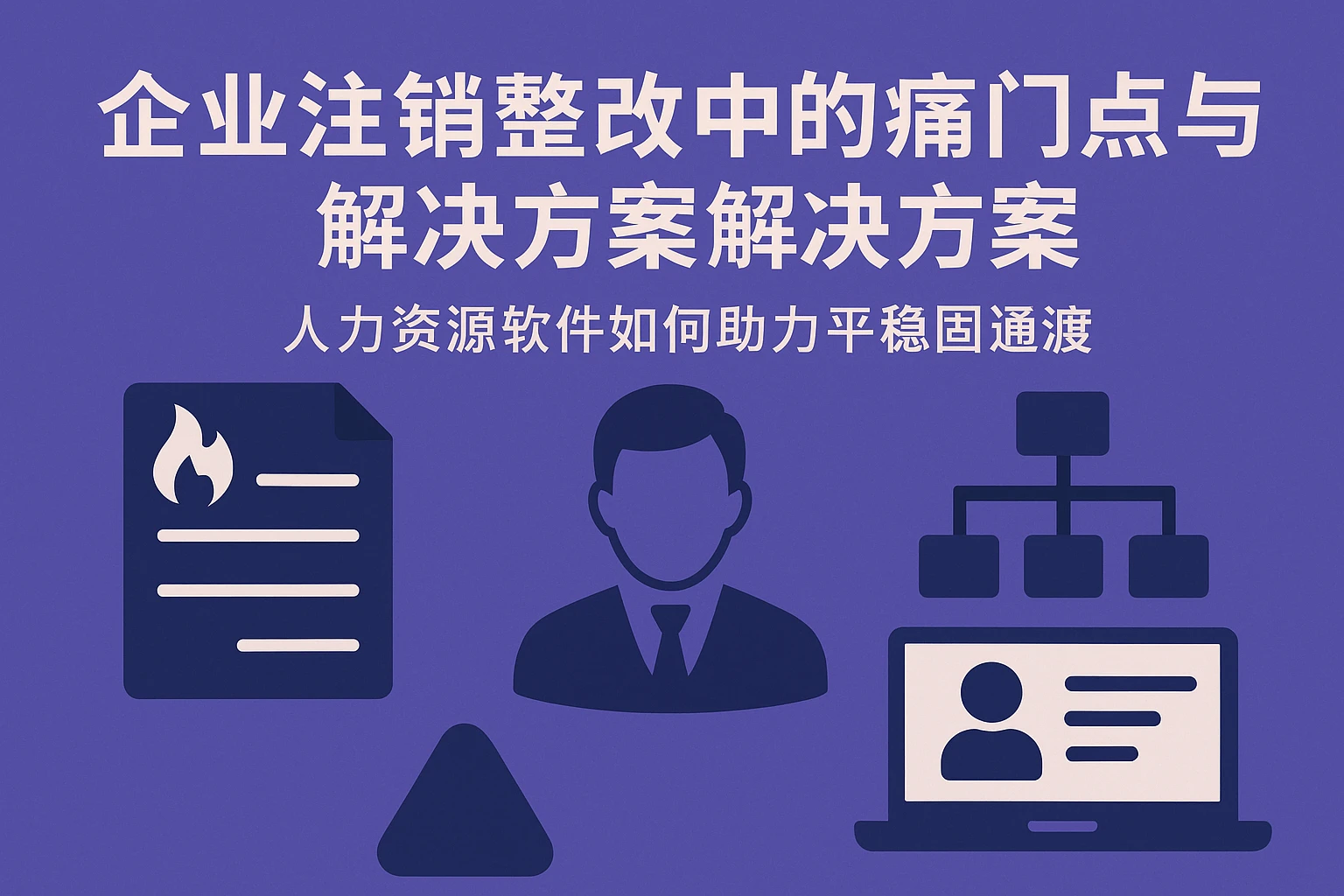 企业注销整改中的人事管理痛点与解决方案：人力资源软件如何助力平稳过渡