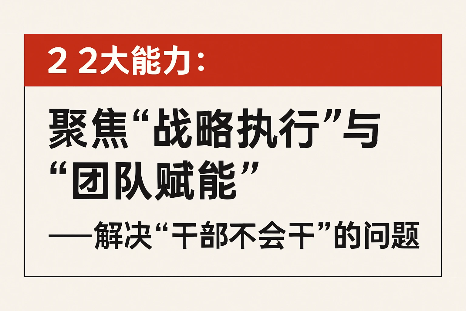 2. 2大能力：聚焦“战略执行”与“团队赋能”——解决“干部不会干”的问题