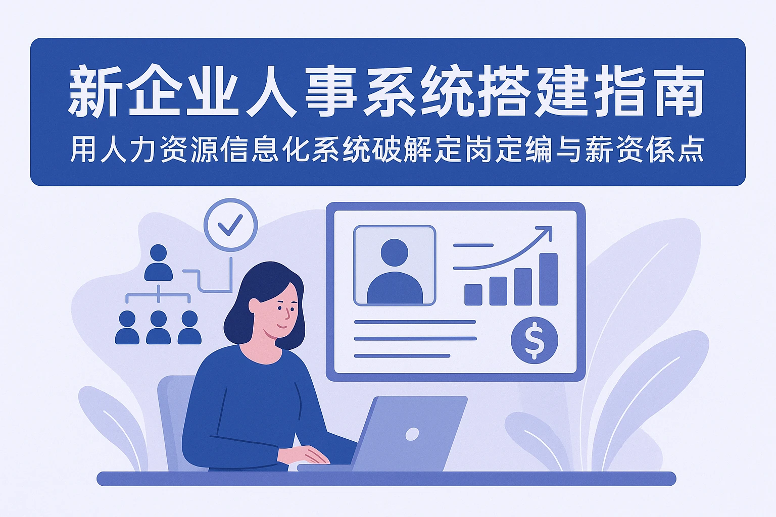 新企业人事系统搭建指南：用人力资源信息化系统破解定岗定编与薪资体系痛点