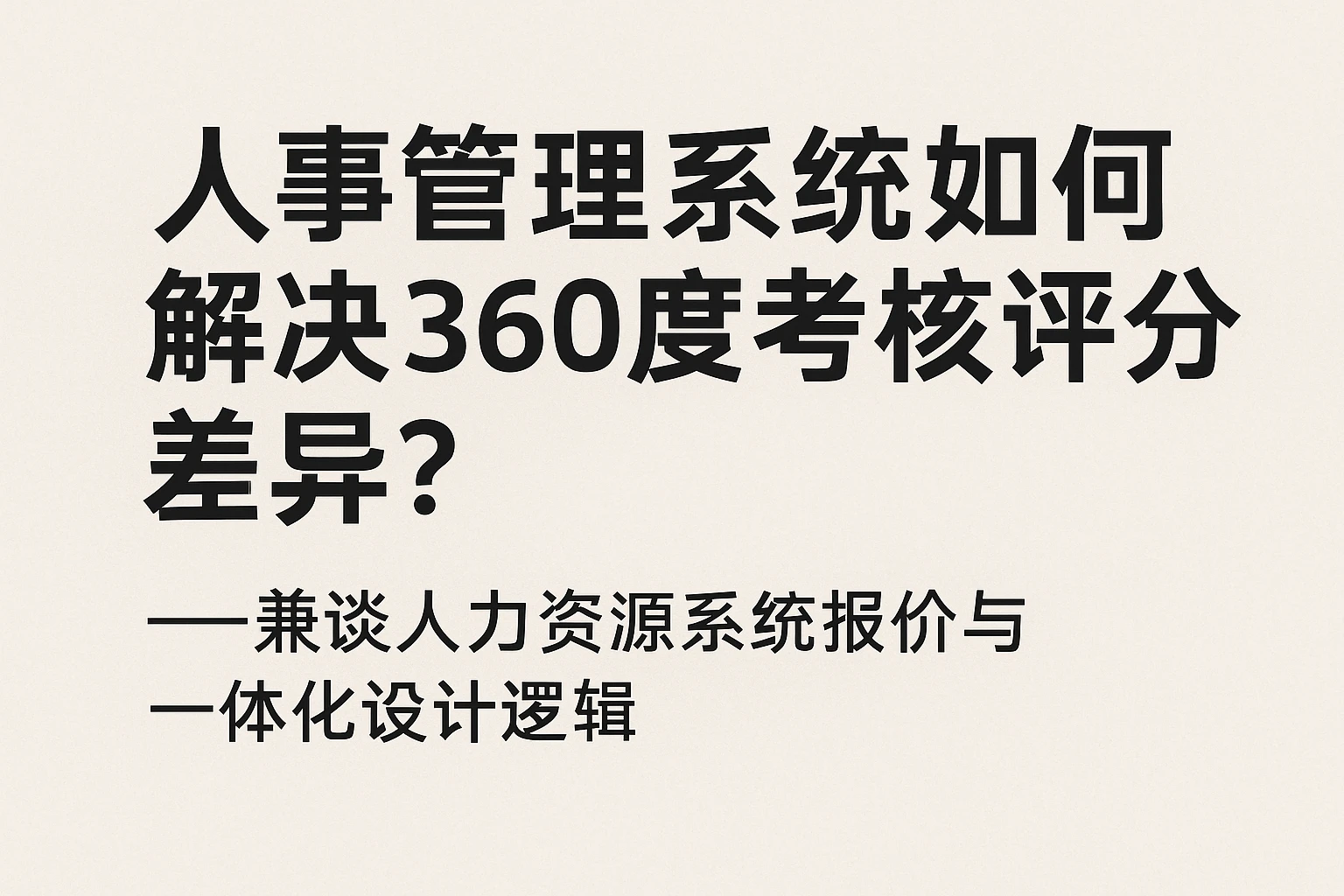 人事管理系统如何解决360度考核评分差异？——兼谈人力资源系统报价与一体化设计逻辑