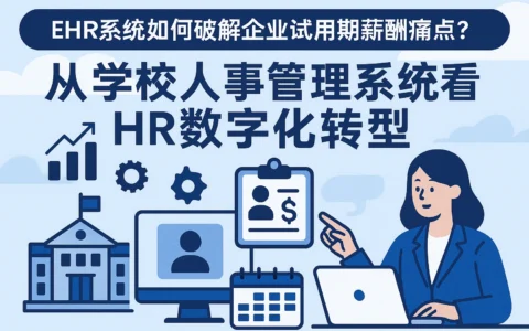 EHR系统如何破解企业试用期薪酬痛点？从学校人事管理系统看HR数字化转型