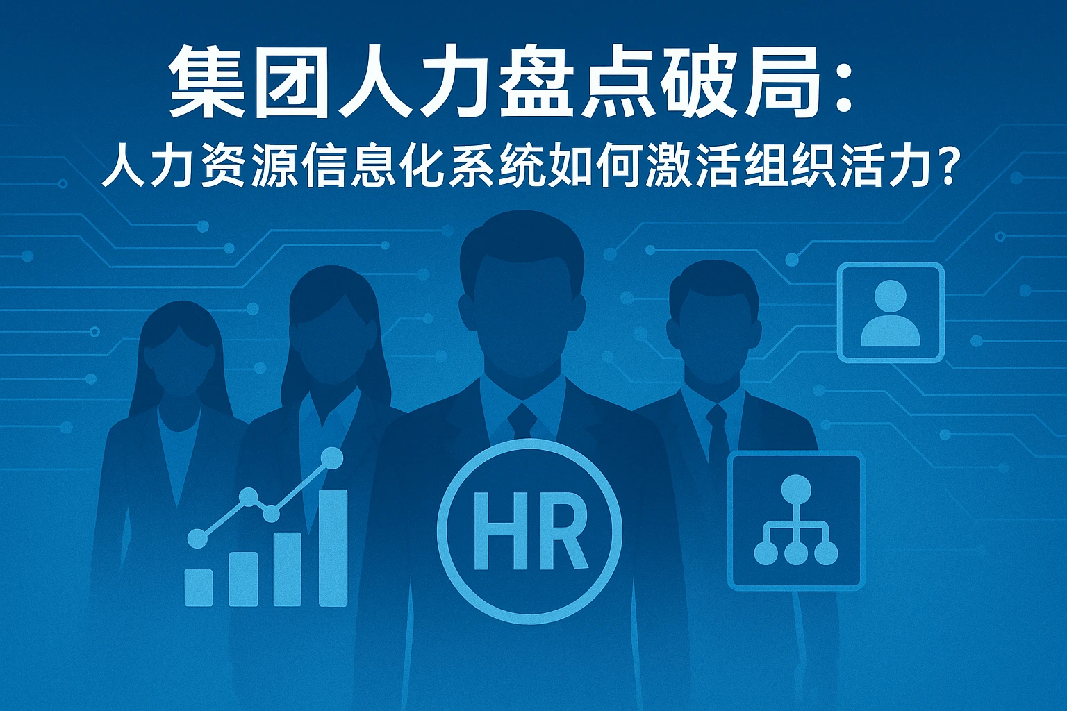 集团人力盘点破局：人力资源信息化系统如何激活组织活力？