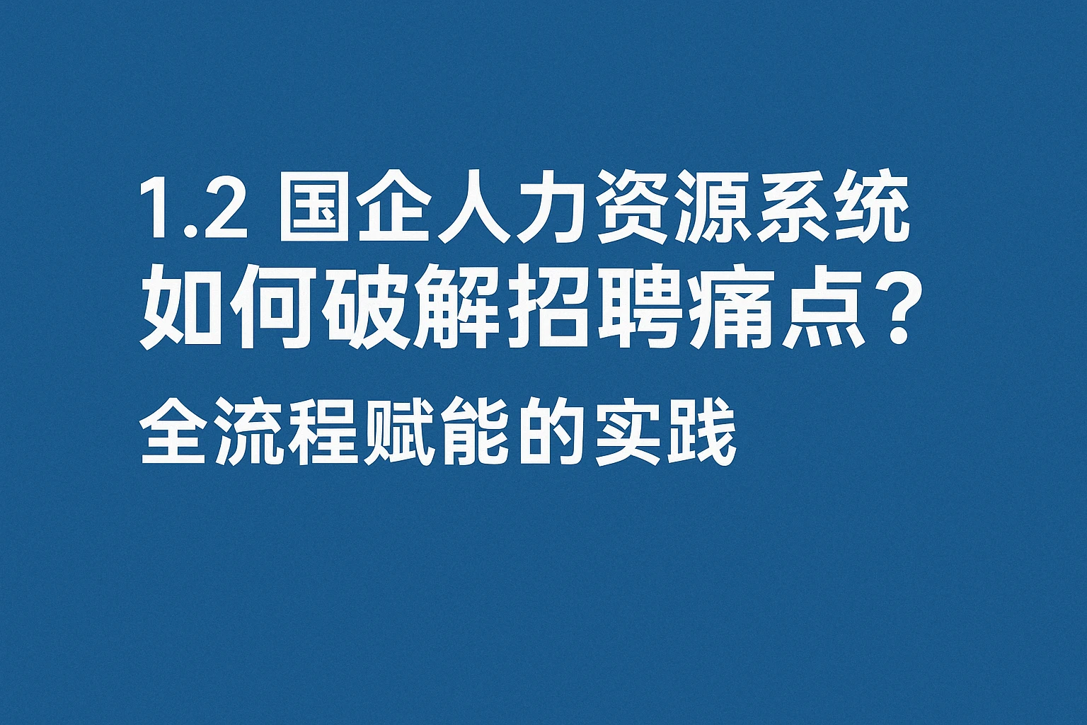 1.2 国企人力资源系统如何破解招聘痛点？全流程赋能的实践