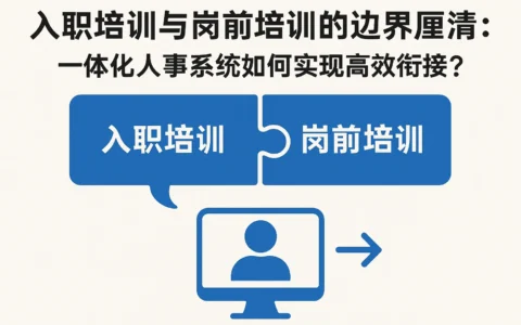 入职培训与岗前培训的边界厘清：一体化人事系统如何实现高效衔接？