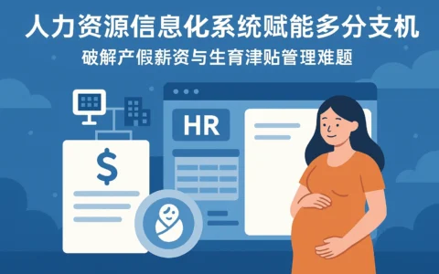 人力资源信息化系统赋能多分支机构：破解产假薪资与生育津贴管理难题