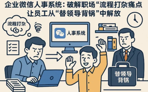 企业微信人事系统：破解职场“流程打杂”痛点，让员工从“替领导背锅”中解放