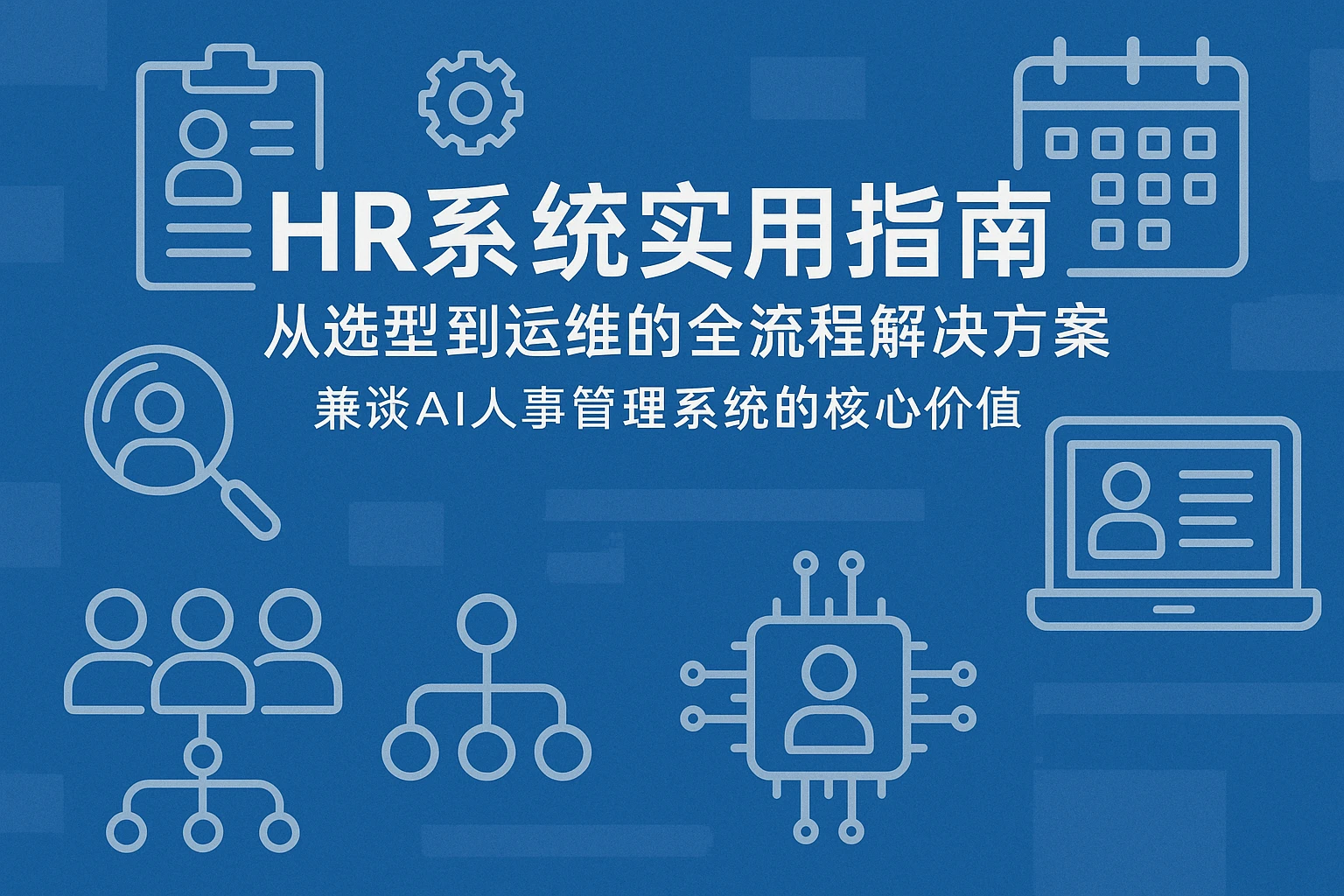 HR系统实用指南：从选型到运维的全流程解决方案——兼谈AI人事管理系统的核心价值