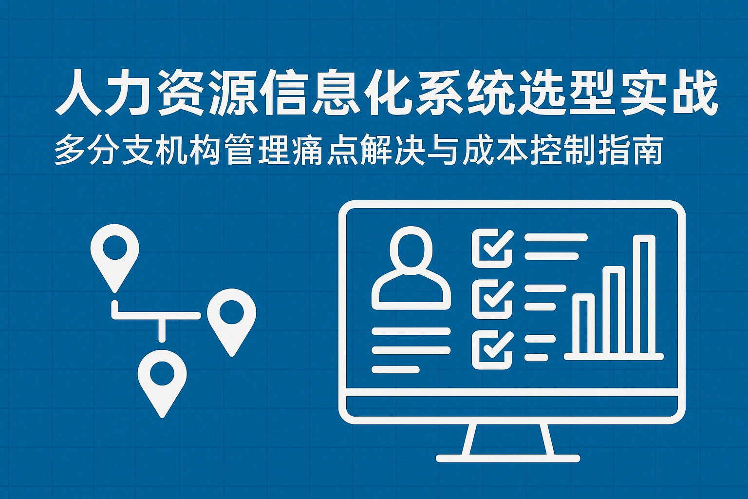 人力资源信息化系统选型实战：多分支机构管理痛点解决与成本控制指南
