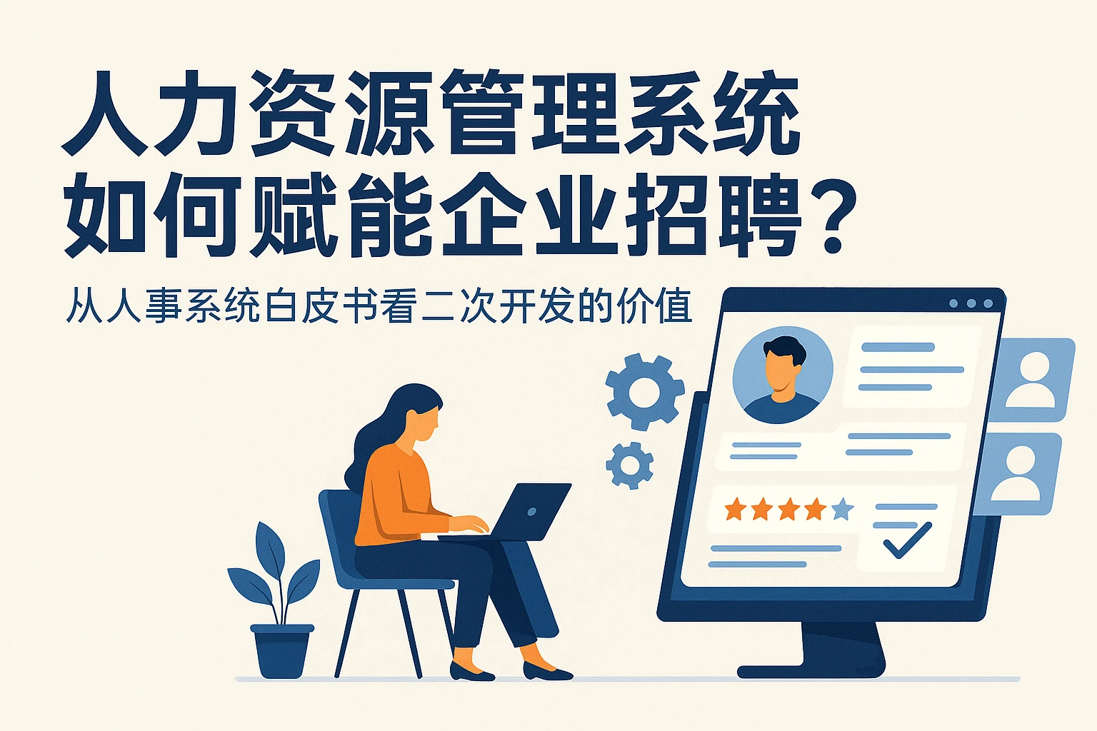 人力资源管理系统如何赋能企业招聘？从人事系统白皮书看二次开发的价值