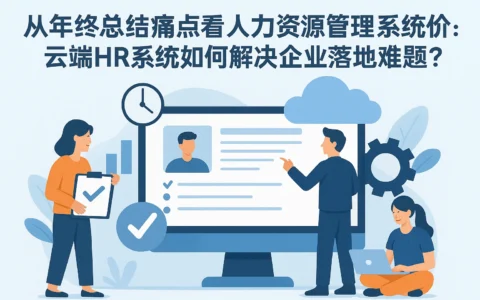 从年终总结痛点看人力资源管理系统价值：云端HR系统如何解决企业落地难题？