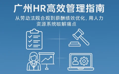 广州HR高效管理指南：从劳动法规合规到薪酬绩效优化，用人力资源系统破解痛点
