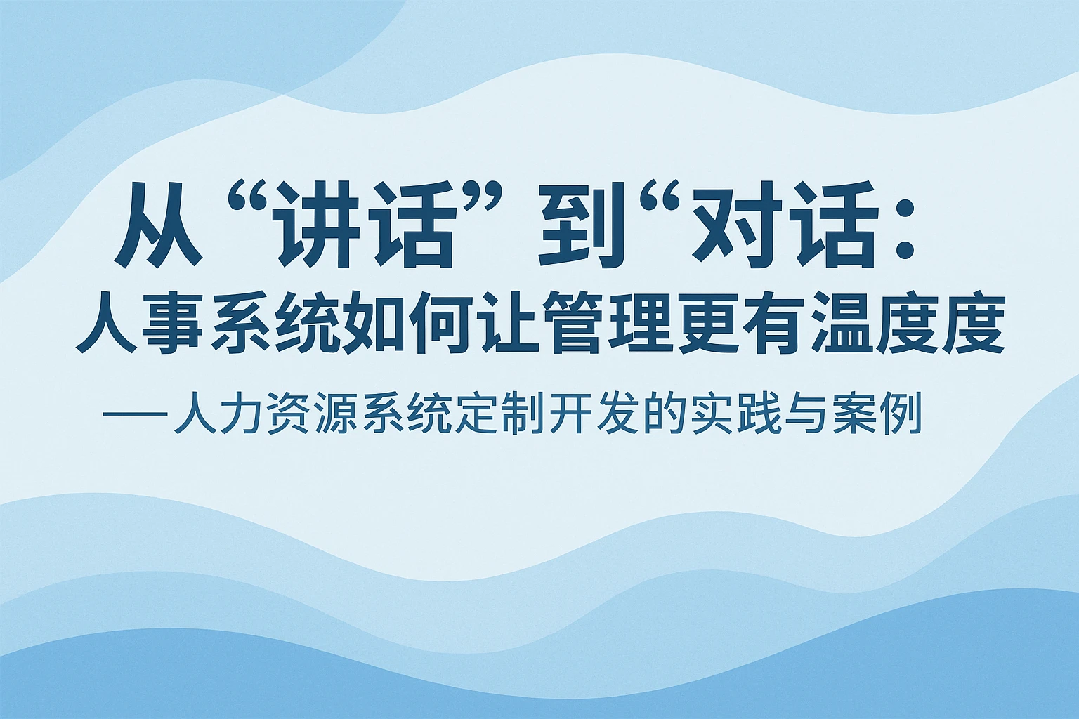 从“讲话”到“对话”：人事系统如何让管理更有温度——人力资源系统定制开发的实践与案例