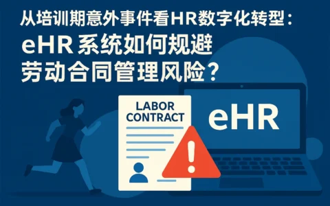 从培训期意外事件看HR数字化转型：ehr系统如何规避劳动合同管理风险？