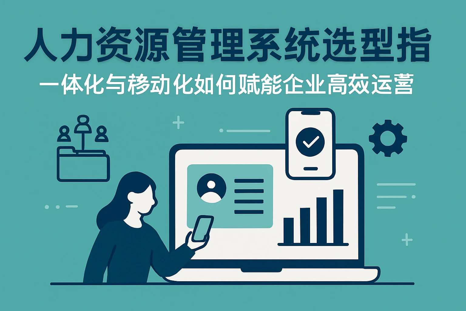 人力资源管理系统选型指南:一体化与移动化如何赋能企业高效运营