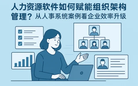 人力资源软件如何赋能组织架构管理？从人事系统案例看企业效率升级