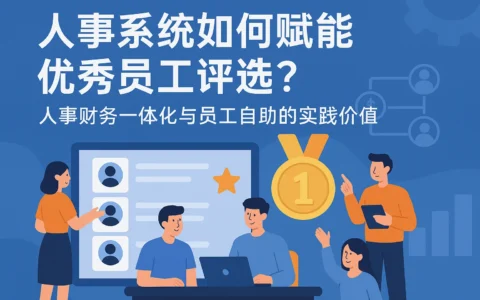 人事系统如何赋能优秀员工评选？人事财务一体化与员工自助的实践价值