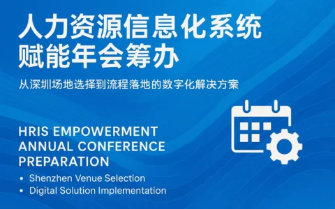 人力资源信息化系统赋能年会筹办：从深圳场地选择到流程落地的数字化解决方案