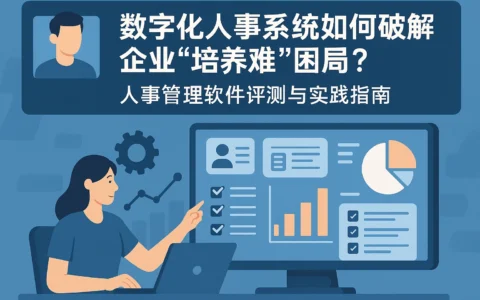 数字化人事系统如何破解企业“培养难”困局？人事管理软件评测与实践指南