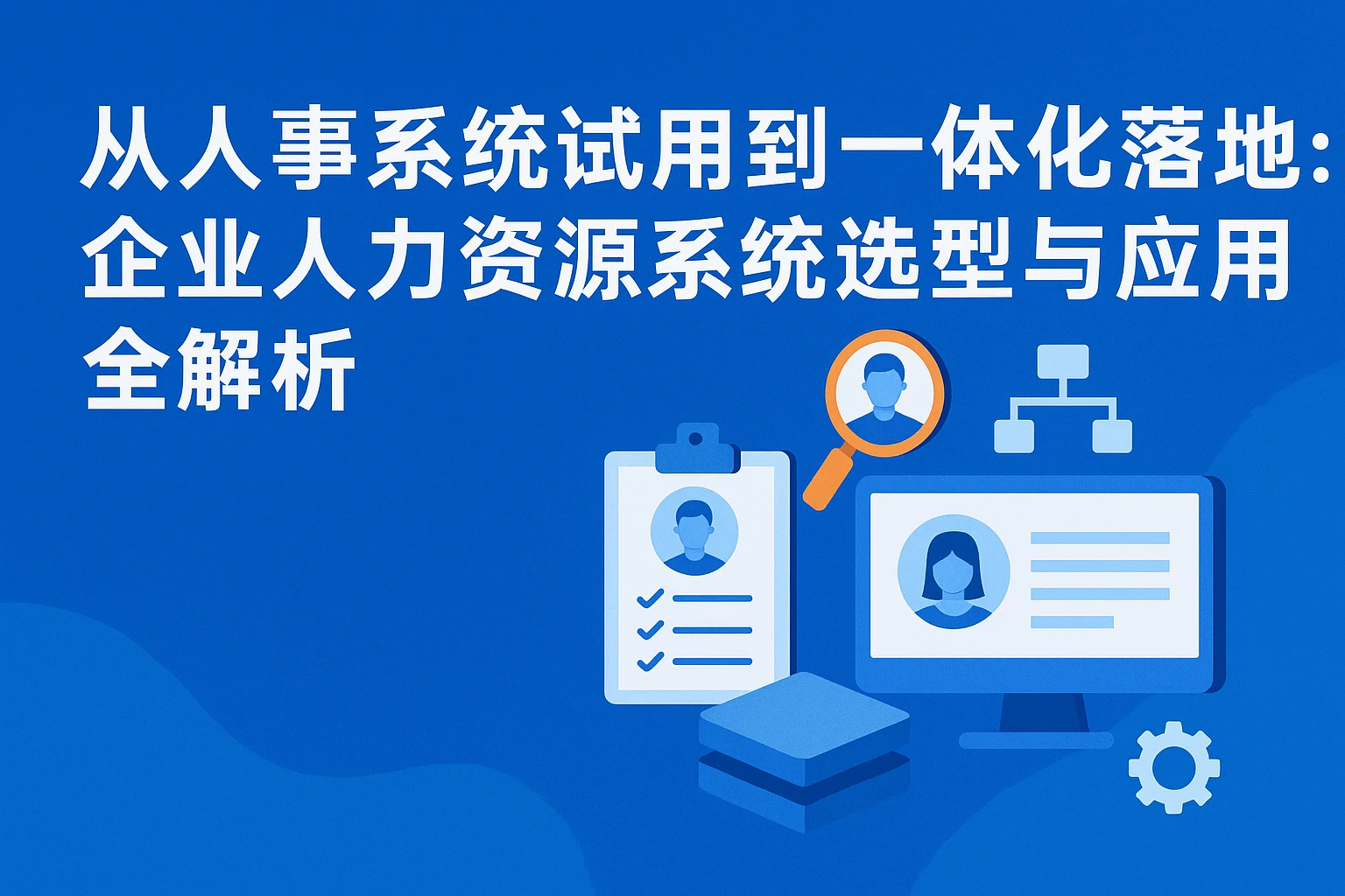 从人事系统试用到一体化落地：企业人力资源系统选型与应用全解析