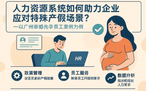 人力资源系统如何助力企业应对特殊产假场景？——以广州非婚先孕员工案例为例