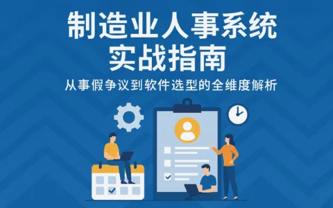 制造业人事系统实战指南：从事假争议到软件选型的全维度解析