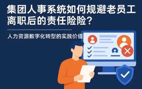 集团人事系统如何规避老员工离职后的责任风险？——人力资源数字化转型的实践价值