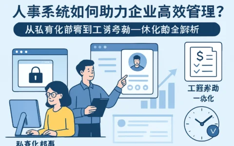 人事系统如何助力企业高效管理？从私有化部署到工资考勤一体化的全解析