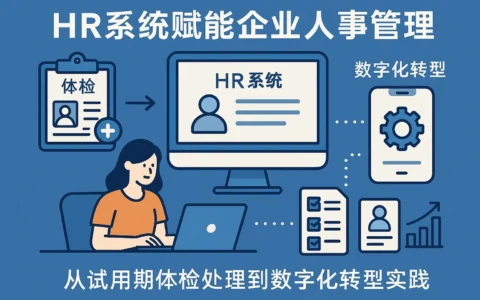 HR系统赋能企业人事管理：从试用期体检处理到数字化转型实践