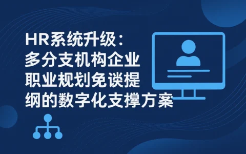 HR系统升级：多分支机构企业职业规划免谈提纲的数字化支撑方案