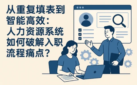 从重复填表到智能高效：人力资源系统如何破解入职流程痛点？