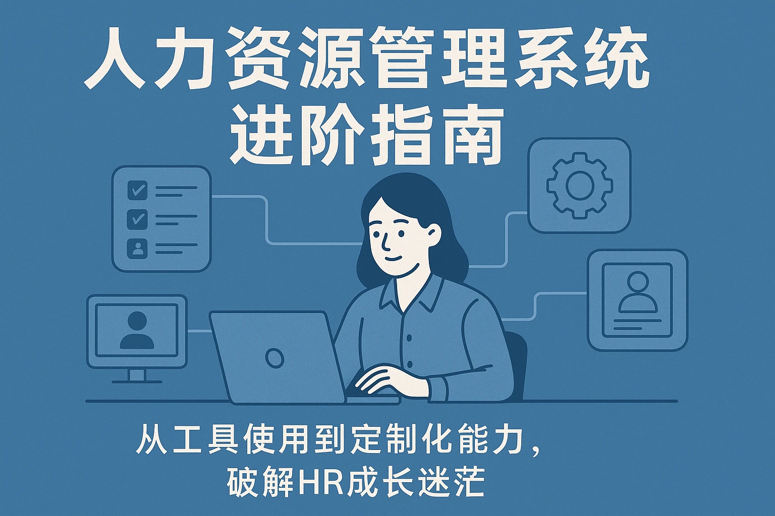 人力资源管理系统进阶指南：从工具使用到定制化能力，破解HR成长迷茫