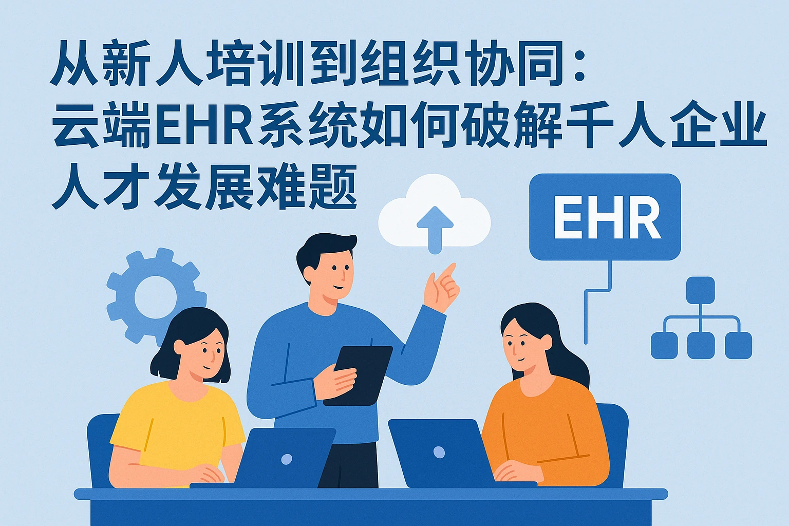 从新人培训到组织协同：云端EHR系统如何破解千人企业人才发展难题