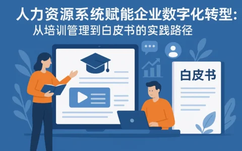 人力资源系统赋能企业数字化转型：从培训管理到白皮书的实践路径