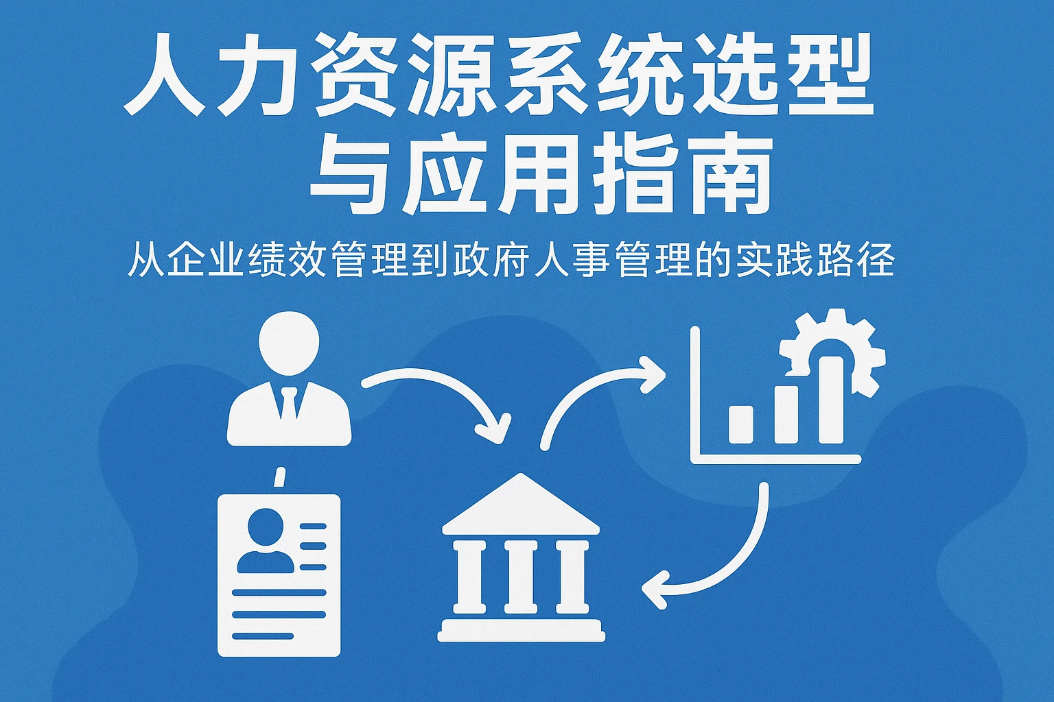 人力资源系统选型与应用指南：从企业绩效管理到政府人事管理的实践路径