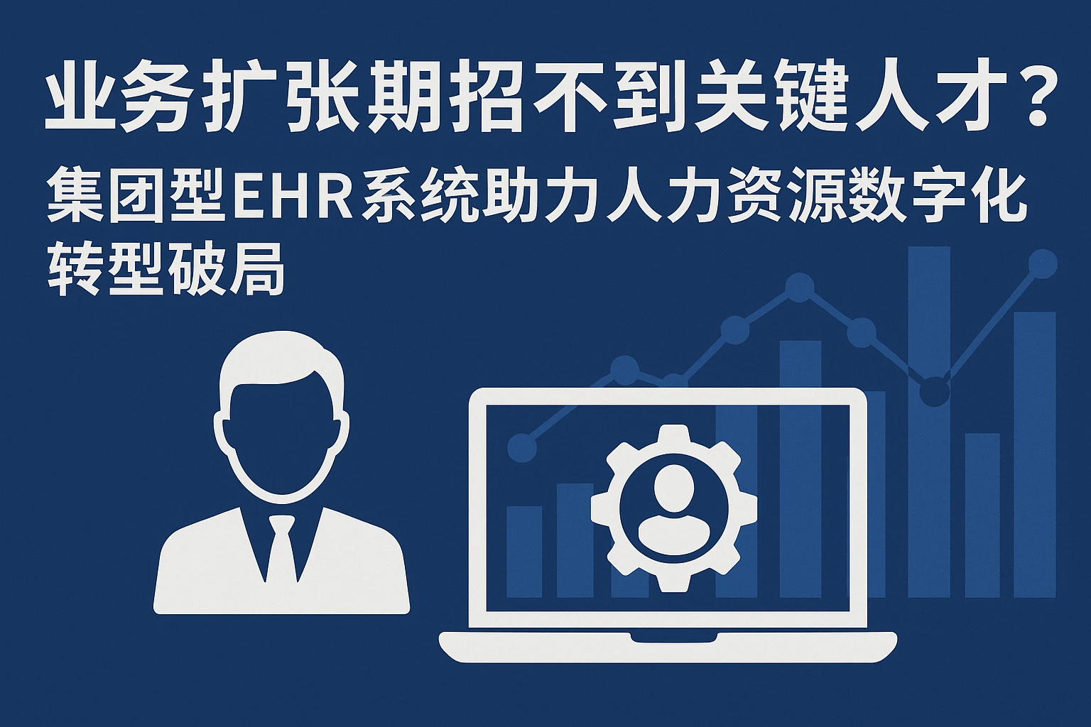 业务扩张期招不到关键人才？集团型EHR系统助力人力资源数字化转型破局