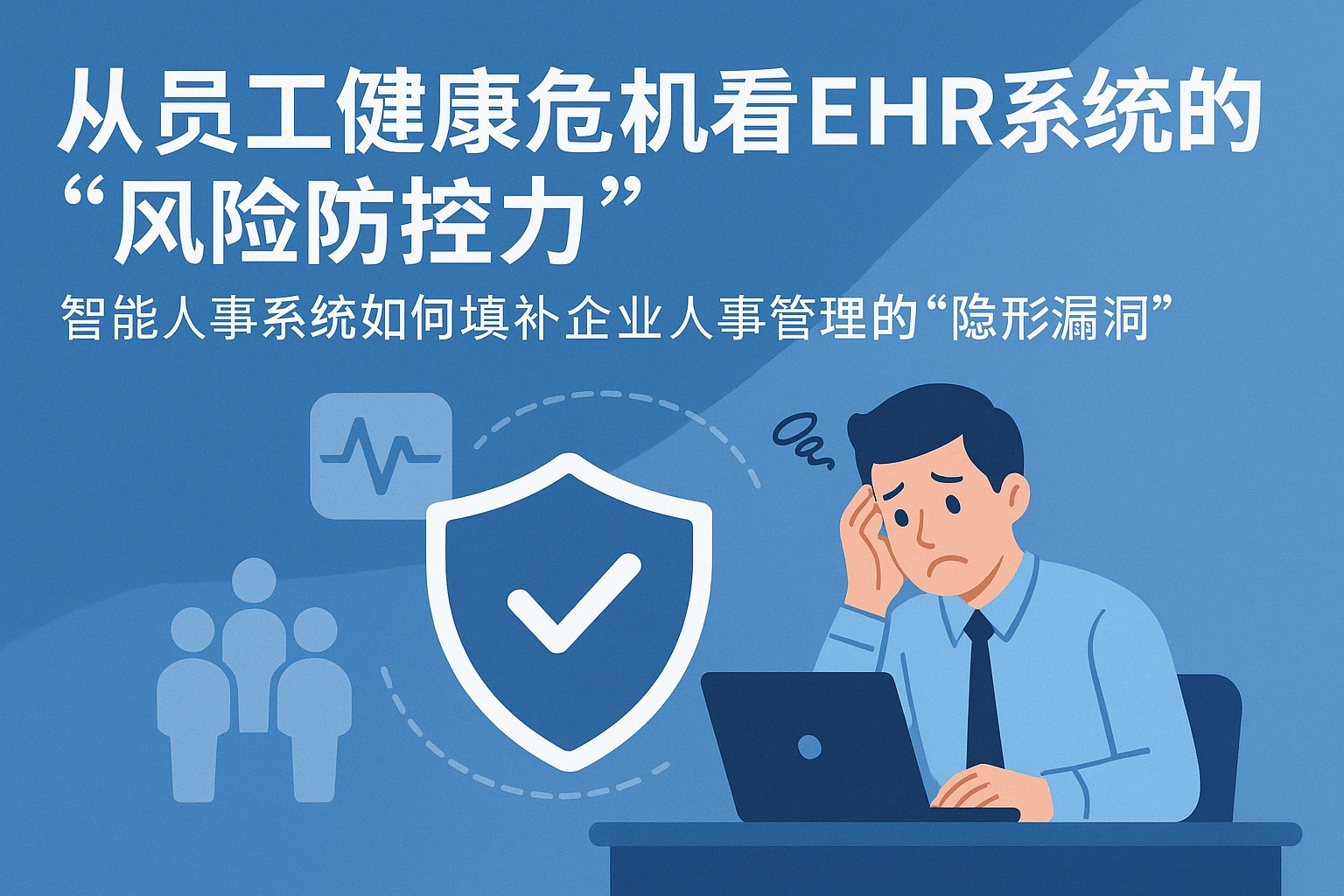 从员工健康危机看EHR系统的“风险防控力”——智能人事系统如何填补企业人事管理的“隐形漏洞”